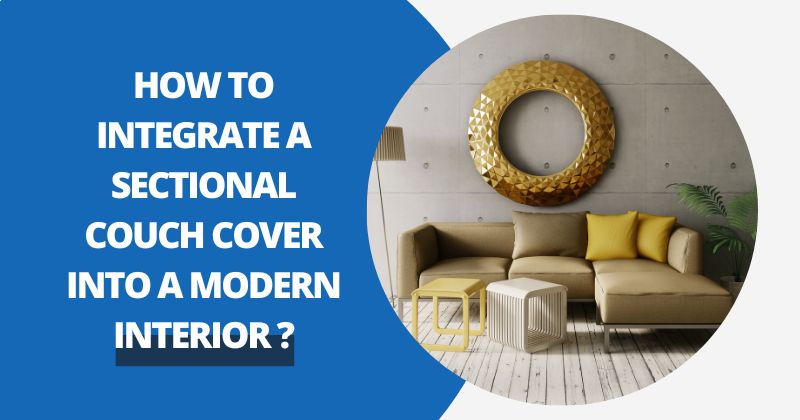 How To Integrate A Sectional Couch Cover Into A Modern Interior ? | Comfy Covers