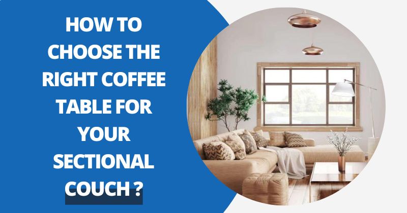 How To Choose The Right Coffee Table For Your Sectional Couch? | Comfy Covers