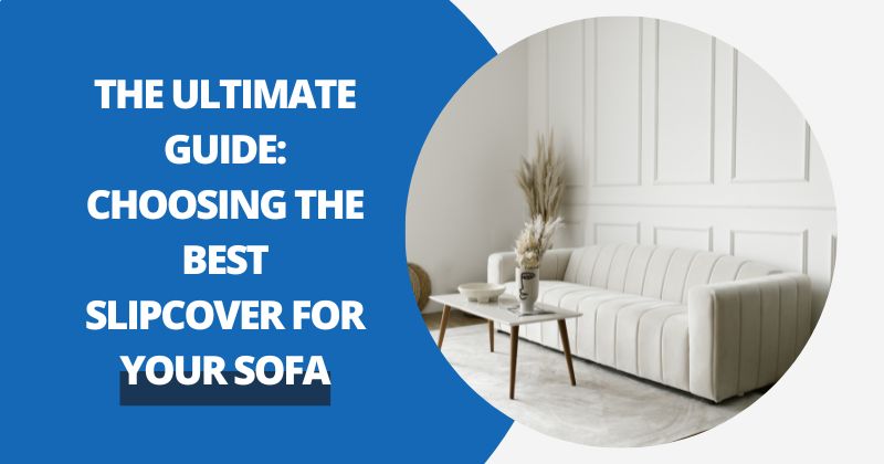 The Ultimate Guide: Choosing the Best Slipcover for Your Sofa | Comfy Covers